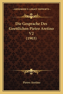 Die Gesprache Des Goettlichen Pietro Aretino V2 (1903) - Aretino, Pietro