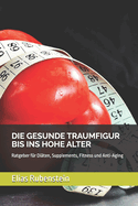 Die Gesunde Traumfigur Bis Ins Hohe Alter: Ratgeber f?r Di?ten, Supplements, Fitness und Anti-Aging