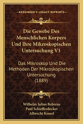 Die Gewebe Des Menschlichen Korpers Und Ihre Mikroskopischen Untersuchung V1: Das Mikroskop Und Die Methoden Der Mikroskopischen Untersuchung (1889) - Behrens, Wilhelm Julius, and Schiefferdecker, Paul, and Kossel, Albrecht