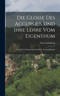 Die Glosse Des Accursius Und Ihre Lehre Vom Eigenthum: Rechts-Und Dogmengeschichtliche Untersuchungen