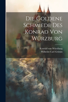 Die Goldene Schmiede Des Konrad Von Wrzburg - Wrzburg, Konrad Von, and Wilhelm Carl Grimm (Creator)