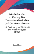 Die Gothaische Auffassung Der Deutschen Geschichte Und Der Nationalverein: Mit Beziehung Auf Die Schrift Des Herrn Von Sybel (1862)