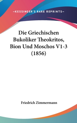 Die Griechischen Bukoliker Theokritos, Bion Und Moschos V1-3 (1856) - Zimmermann, Friedrich