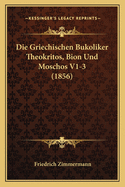 Die Griechischen Bukoliker Theokritos, Bion Und Moschos V1-3 (1856)