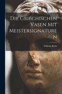 Die Griechischen Vasen mit Meistersignaturen