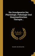 Die Grundgesetze Der Physiologie, Pathologie Und Homopathischen Therapie...