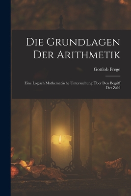 Die Grundlagen Der Arithmetik: Eine Logisch Mathematische Untersuchung ber Den Begriff Der Zahl - Frege, Gottlob