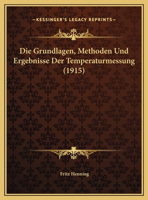 Die Grundlagen, Methoden Und Ergebnisse Der Temperaturmessung (1915) - Henning, Fritz