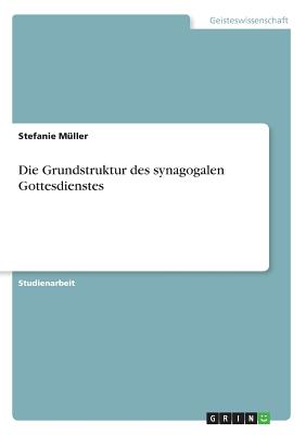 Die Grundstruktur Des Synagogalen Gottesdienstes - Muller, Stefanie