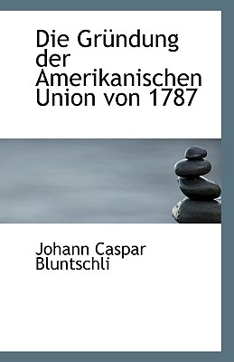 Die Grundung Der Amerikanischen Union Von 1787 - Bluntschli, Johann Caspar