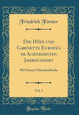 Die Hfe Und Cabinette Europa's Im Achtzehnten Jahrhundert, Vol. 1: Mit Einem Urkundenbuche (Classic Reprint) - Forster, Friedrich