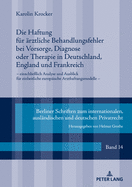 Die Haftung fuer aerztliche Behandlungsfehler bei Vorsorge, Diagnose oder Therapie in Deutschland, England und Frankreich: einschlie?lich Analyse und Ausblick fuer einheitliche europaeische Arzthaftungsmodelle