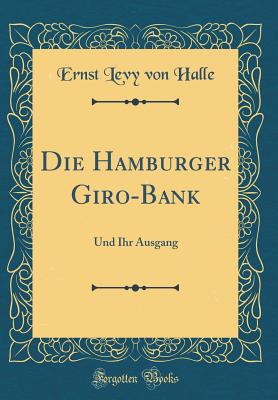 Die Hamburger Giro-Bank: Und Ihr Ausgang (Classic Reprint) - Halle, Ernst Levy Von