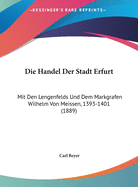 Die Handel Der Stadt Erfurt: Mit Den Lengenfelds Und Dem Markgrafen Wilhelm Von Meissen, 1393-1401 (1889)