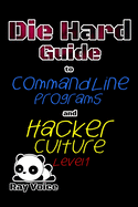 Die Hard Guide to Command Line Programs and Hacker Culture Level 1: A Guide to using Command line based programs and Hacker Culture level 1 - Getting your feet wet