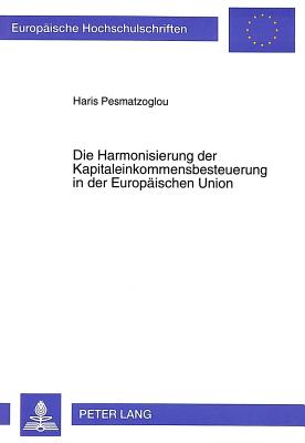 Die Harmonisierung Der Kapitaleinkommensbesteuerung in Der Europaeischen Union - Pesmatzoglou, Haris