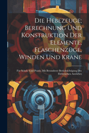 Die Hebezeuge; Berechnung Und Konstruktion Der Elemente, Flaschenzge, Winden Und Krane: Fr Schule Und Praxis, Mit Besonderer Bercksichtigung Des Elektrischen Antriebes