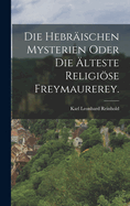 Die Hebraischen Mysterien Oder Die Alteste Religiose Freymaurerey.