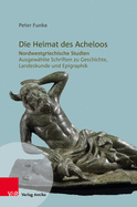 Die Heimat Des Acheloos: Nordwestgriechische Studien. Ausgewahlte Schriften Zu Geschichte, Landeskunde Und Epigraphik