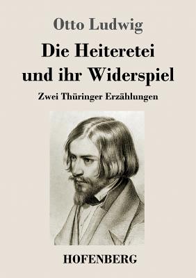 Die Heiteretei Und Ihr Widerspiel: Zwei Thuringer Erzahlungen - Ludwig, Otto