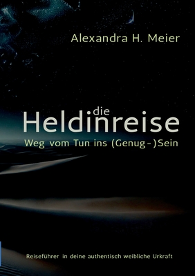 Die Heldinreise - Weg vom Tun ins (Genug-)Sein: Selbstliebe, Transformation und der Weg in deine authentisch weibliche Urkraft - Meier, Alexandra H