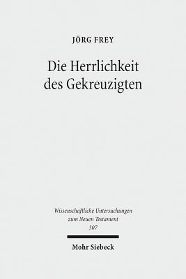 Die Herrlichkeit Des Gekreuzigten: Studien Zu Den Johanneischen Schriften I - Frey, Jorg, and Schlegel, Juliane (Editor)