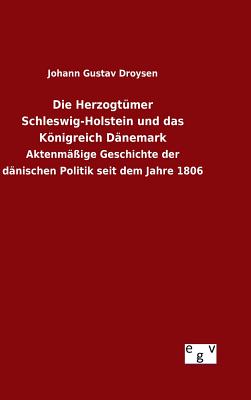 Die Herzogtumer Schleswig-Holstein Und Das Konigreich Danemark - Droysen, Johann Gustav