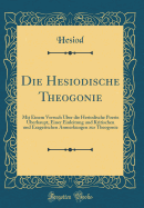 Die Hesiodische Theogonie: Mit Einem Versuch ?ber Die Hesiodische Poesie ?berhaupt, Einer Einleitung Und Kritischen Und Exegetischen Anmerkungen Zur Theogonie (Classic Reprint)