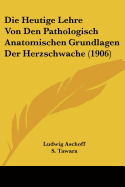 Die Heutige Lehre Von Den Pathologisch Anatomischen Grundlagen Der Herzschwache (1906)