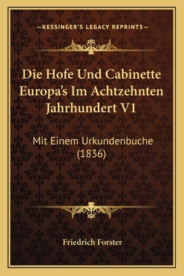 Die Hofe Und Cabinette Europa's Im Achtzehnten Jahrhundert V1: Mit Einem Urkundenbuche (1836) - Forster, Friedrich