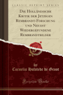 Die Hollandische Kritik Der Jetzigen Rembrandt-Forschung Und Neuest Wiedergefundene Rembrandtbilder (Classic Reprint)