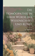 Die Homopathie in Ihrer Wrde Als Wissenschaft Und Kunst