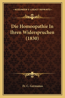 Die Homoopathie In Ihren Widerspruchen (1830) - Germanus, C, Fr.