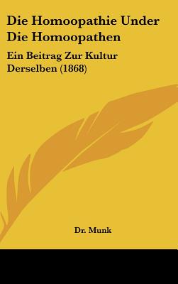 Die Homoopathie Under Die Homoopathen: Ein Beitrag Zur Kultur Derselben (1868) - Munk, William, Dr.