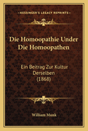 Die Homoopathie Under Die Homoopathen: Ein Beitrag Zur Kultur Derselben (1868)