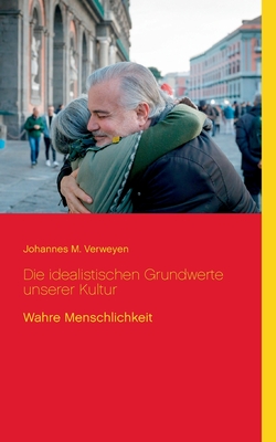 Die idealistischen Grundwerte unserer Kultur: Wahre Menschlichkeit - Sedlacek, Klaus-Dieter (Editor), and Verweyen, Johannes M