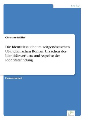 Die Identitatssuche Im Zeitgenossischen Us-Indianischen Roman: Ursachen Des Identitatsverlusts Und Aspekte Der Identitatsfindung - M?ller, Christine