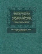 Die Illuminirkunst, Oder Gr?ndlicher Unterricht Im Illuminiren, Tuschen Und Retouchiren Von Kupferstichen, Lithographien, Geographischen Und Topographischen Charten Und Pl?nen, Geometrischen Und Architectonischen Rissen ...... - Schmidt, Christian Heinrich, and Emile Theophile Blanchard (Creator)