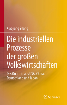 Die industriellen Prozesse der gro?en Volkswirtschaften: Das Quartett aus USA, China, Deutschland und Japan - Zhang, Xiaojiang