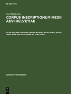 Die Inschriften Der Kantone Aargau, Basel-Stadt, Basel-Land, Bern Und Solothurn Bis 1300