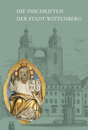 Die Inschriften Der Stadt Wittenberg: Teil 1: Einleitung, Register, Quellen Und Literatur, Zeichnungen Und Abbildungen. Teil 2: Die Inschriften