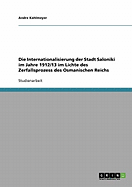 Die Internationalisierung Der Stadt Saloniki Im Jahre 1912/13 Im Lichte Des Zerfallsprozess Des Osmanischen Reichs