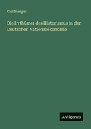 Die Irrth?mer des Historismus in der Deutschen Nationalkonomie