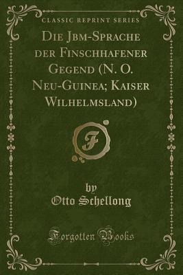 Die Jb-m-Sprache Der Finschhafener Gegend (N. O. Neu-Guinea; Kaiser Wilhelmsland) (Classic Reprint) - Schellong, Otto