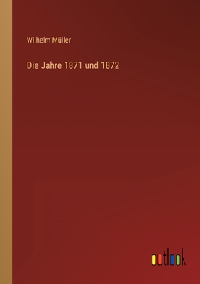 Die Jahre 1871 und 1872 - Mller, Wilhelm