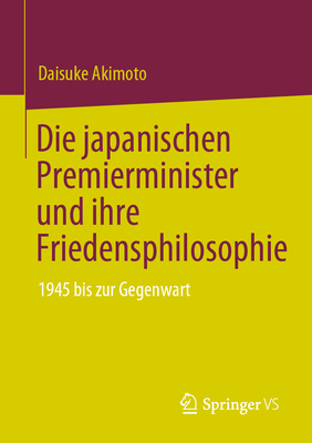 Die japanischen Premierminister und ihre Friedensphilosophie: 1945 bis zur Gegenwart - Akimoto, Daisuke