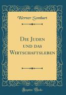 Die Juden Und Das Wirtschaftsleben (Classic Reprint)