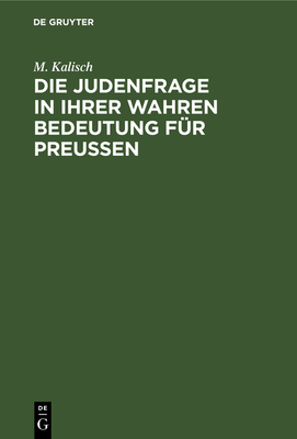 Die Judenfrage in Ihrer Wahren Bedeutung F?r Preussen - Kalisch, M