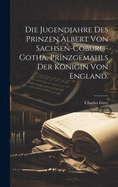 Die Jugendjahre Des Prinzen Albert Von Sachsen-Coburg-Gotha, Prinzgemahls Der Konigin Von England.