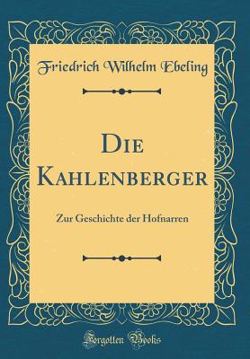 Die Kahlenberger: Zur Geschichte Der Hofnarren (Classic Reprint) - Ebeling, Friedrich Wilhelm